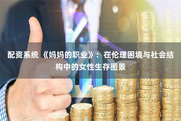 配资系统 《妈妈的职业》：在伦理困境与社会结构中的女性生存图景