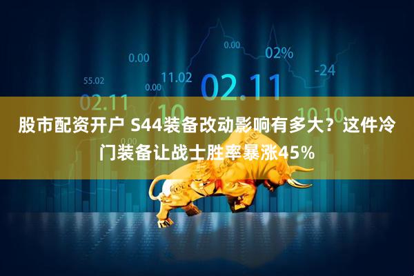 股市配资开户 S44装备改动影响有多大？这件冷门装备让战士胜率暴涨45%
